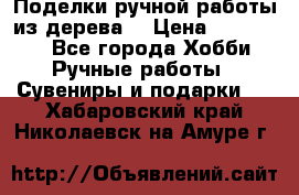  Поделки ручной работы из дерева  › Цена ­ 3-15000 - Все города Хобби. Ручные работы » Сувениры и подарки   . Хабаровский край,Николаевск-на-Амуре г.